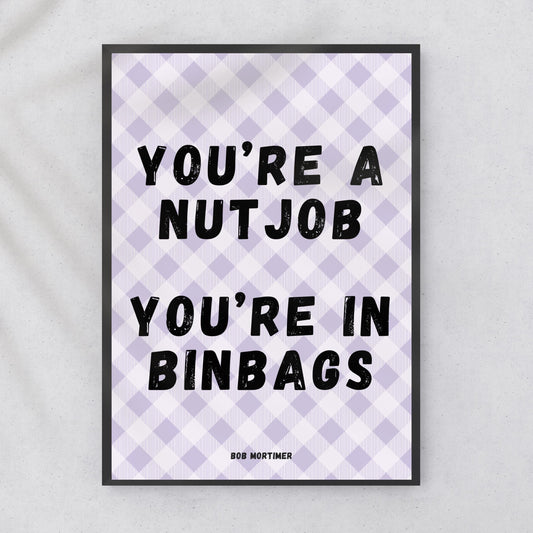 You're a Nutjob, You're in Binbags Print